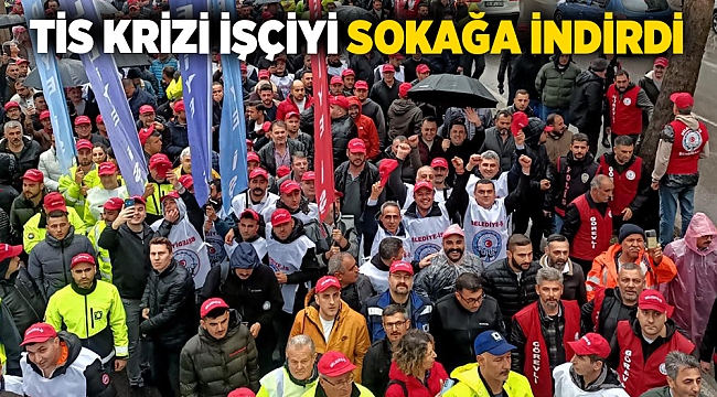 TİS krizi işçiyi sokağa indirdi
