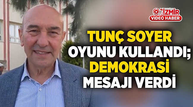 Tunç Soyer oyunu kullandı; Demokrasi mesajı verdi