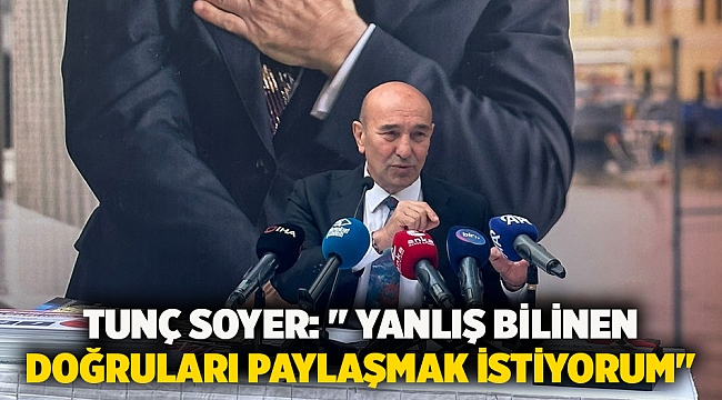 Tunç Soyer: " yanlış bilinen doğruları paylaşmak istiyorum"