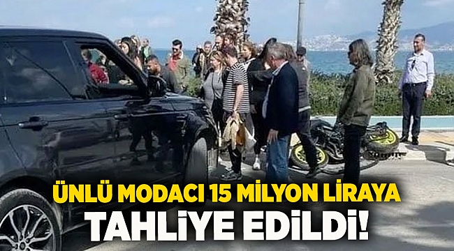Ünlü modacı 15 Milyon liraya tahliye edildi!