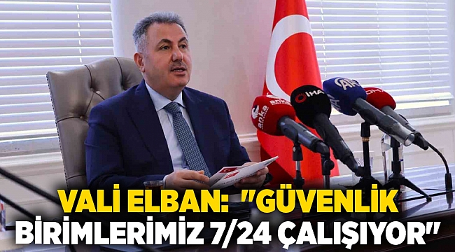 Vali Elban: &quot;Güvenlik birimlerimiz 7/24 çalışıyor&quot;