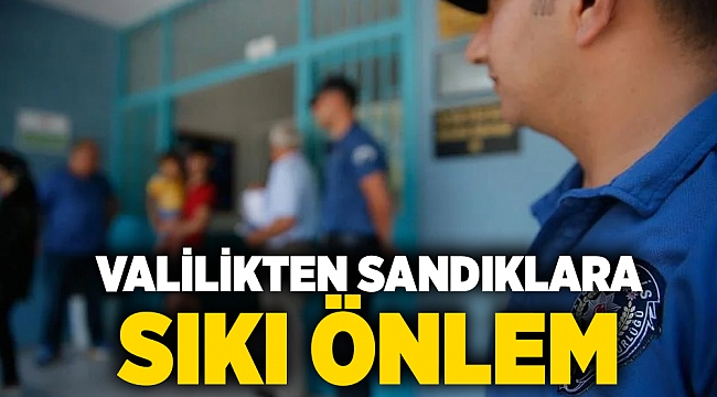 Valilikten sandıklara sıkı önlem