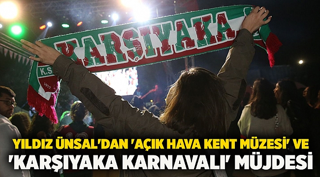Yıldız Ünsal&#039;dan &#039;Açık Hava Kent Müzesi&#039; ve &#039;Karşıyaka Karnavalı&#039; müjdesi