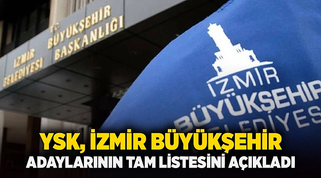 YSK, İzmir büyükşehir adaylarının tam listesini açıkladı
