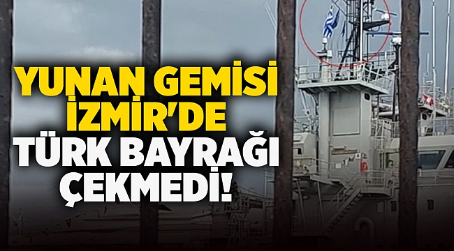 Yunan gemisi İzmir'de Türk Bayrağı çekmedi!