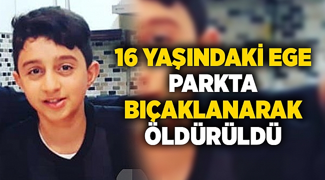 16 yaşındaki Ege, parkta bıçaklanarak öldürüldü