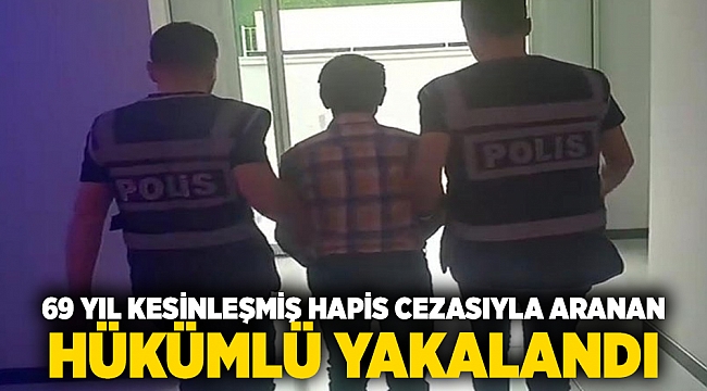 69 yıl kesinleşmiş hapis cezasıyla aranan hükümlü yakalandı