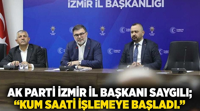 AK Parti İzmir İl Başkanı Saygılı;  “Kum saati işlemeye başladı."