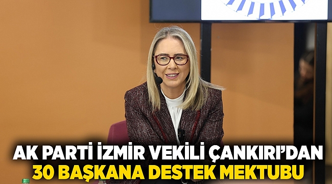 AK Parti İzmir Vekili Çankırı’dan 30 başkana destek mektubu