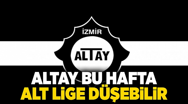 Altay bu hafta alt lige düşebilir