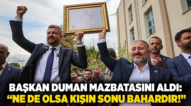 Başkan Duman mazbatasını aldı:  “Ne de olsa kışın sonu bahardır!”
