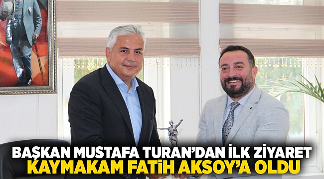 Başkan Mustafa Turan’dan ilk ziyaret Kaymakam Fatih Aksoy’a oldu