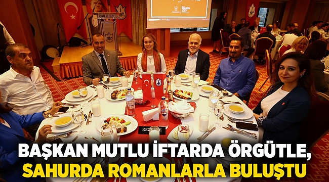 Başkan Mutlu iftarda örgütle, sahurda Romanlarla buluştu