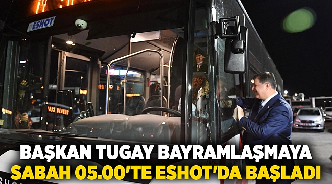 Başkan Tugay bayramlaşmaya sabah 05.00'te ESHOT'da başladı