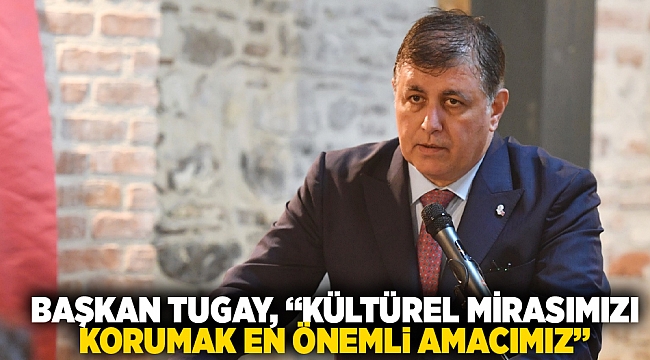 Başkan Tugay, “Kültürel mirasımızı korumak en önemli amacımız”