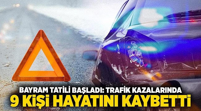 Bayram tatili başladı: Trafik kazalarında 9 kişi hayatını kaybetti