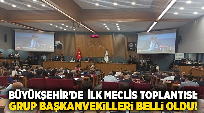 Büyükşehir&#039;de  ilk meclis toplantısı: Grup başkanvekilleri belli oldu!