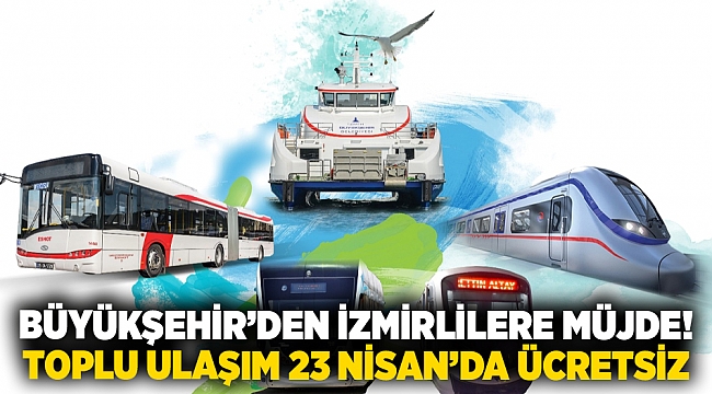 Büyükşehir’den İzmirlilere müjde! toplu ulaşım 23 nisan’da ücretsiz