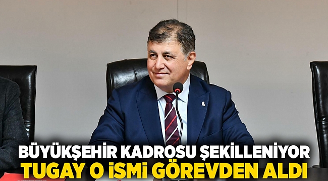 Büyükşehir kadrosu şekilleniyor; Tugay o ismi görevden aldı