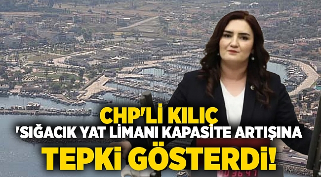 CHP'li Kılıç 'Sığacık Yat Limanı kapasite artışına tepki gösterdi!