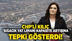CHP'li Kılıç 'Sığacık Yat Limanı kapasite artışına tepki gösterdi!