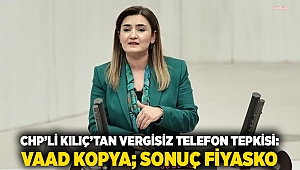 CHP'li Kılıç’tan vergisiz telefon tepkisi: Vaad kopya; Sonuç fiyasko