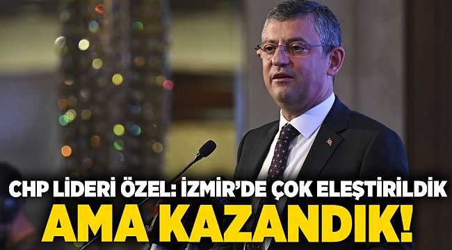 CHP Lideri Özel: İzmir’de çok eleştirildik ama kazandık!