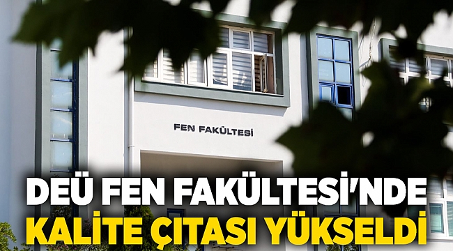 DEÜ FEN FAKÜLTESİ’NDE KALİTE ÇITASI YÜKSELDİ