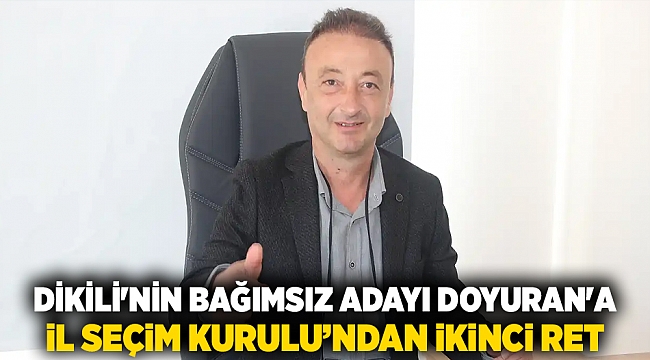Dikili'nin bağımsız adayı Doyuran'a il seçim kurulu’ndan ikinci ret