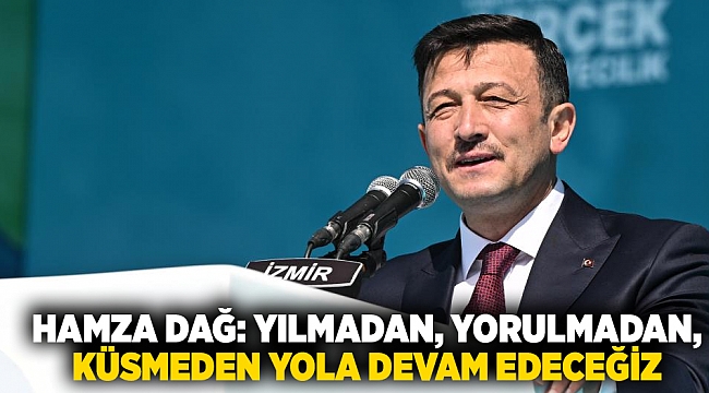 Hamza Dağ: Yılmadan, yorulmadan, küsmeden yola devam edeceğiz