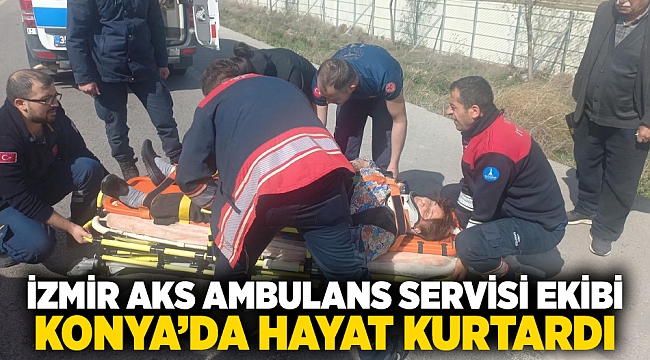 İzmir AKS Ambulans Servisi ekibi Konya’da hayat kurtardı
