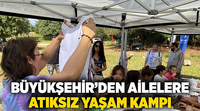 İzmir Büyükşehir Belediyesi’nden ailelere atıksız yaşam kampı