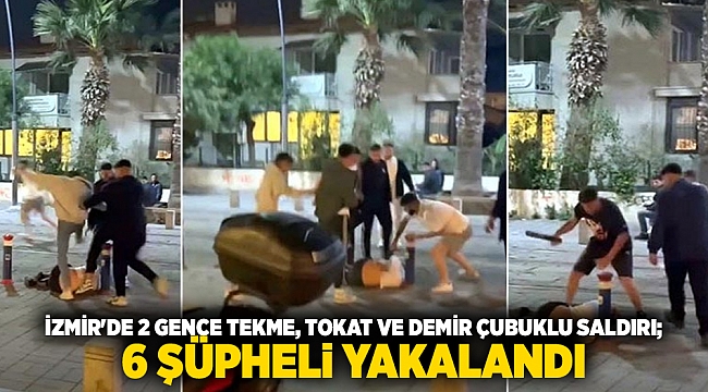 İzmir'de 2 gence tekme, tokat ve demir çubuklu saldırı; 6 şüpheli yakalandı