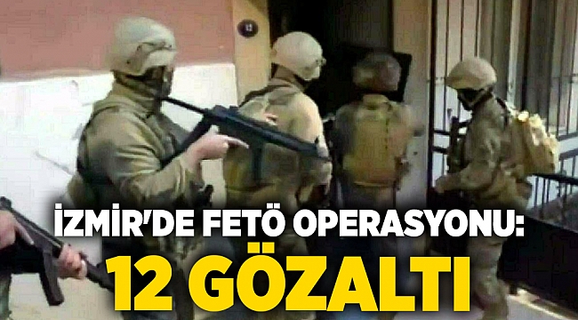İzmir&#039;de FETÖ operasyonu: 12 gözaltı