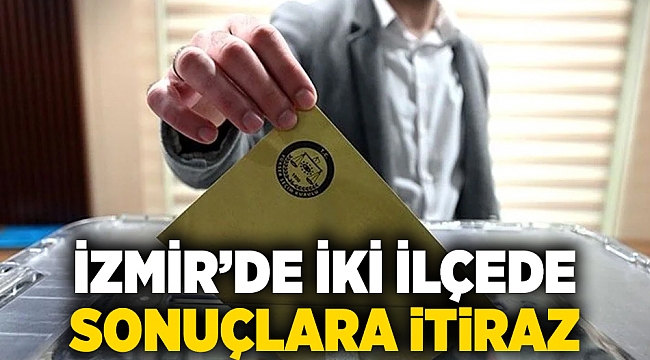 İzmir’de iki ilçede sonuçlara itiraz