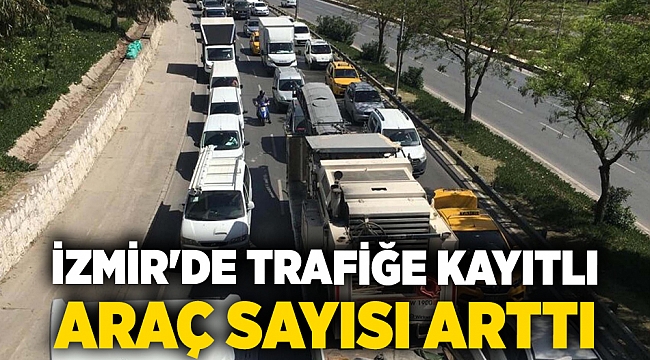 İzmir'de trafiğe kayıtlı araç sayısı arttı