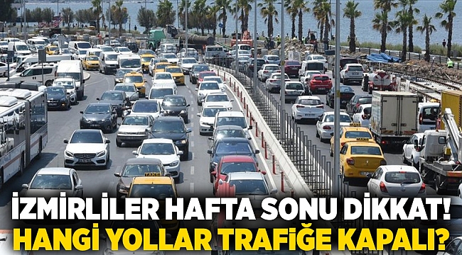 İzmirliler hafta sonuna dikkat! Hangi yollar trafiğe kapalı?
