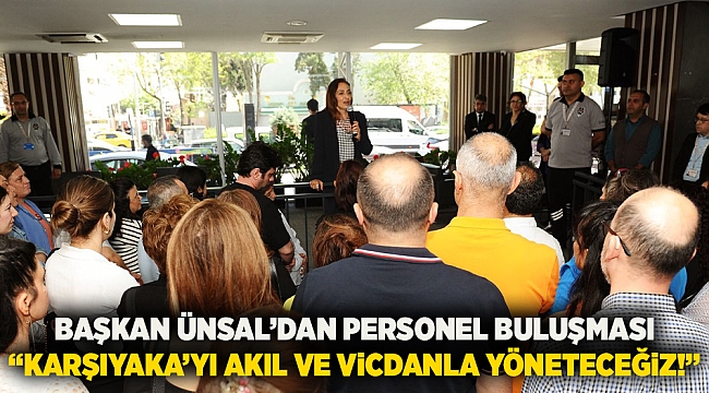 Karşıyaka Belediye Başkanı Ünsal&#039;dan personel buluşması  &quot;Karşıyaka&#039;yı akıl ve vicdanla yöneteceğiz!&quot;