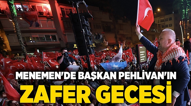 MENEMEN’DE BAŞKAN PEHLİVAN’IN ZAFER GECESİ
