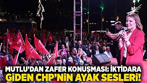 Mutlu’dan zafer konuşması: İktidara giden CHP’nin ayak sesleri!