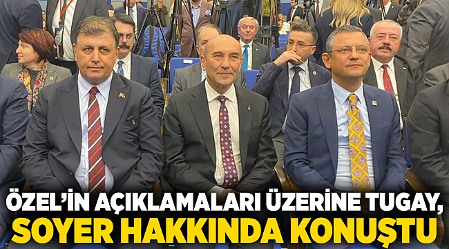 Özel’in açıklamaları üzerine, Tugay, Soyer hakkında konuştu