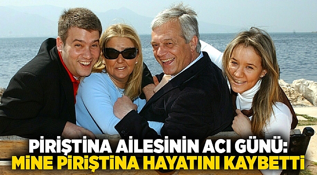 Piriştina ailesinin acı günü:  Mine Piriştina hayatını kaybetti