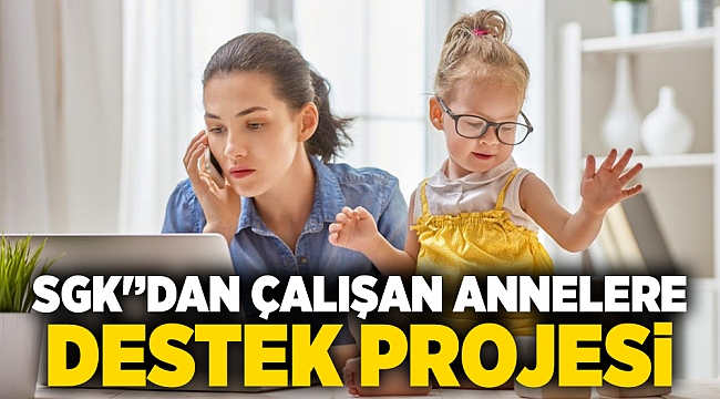 SGK'’dan çalışan annelere destek projesi
