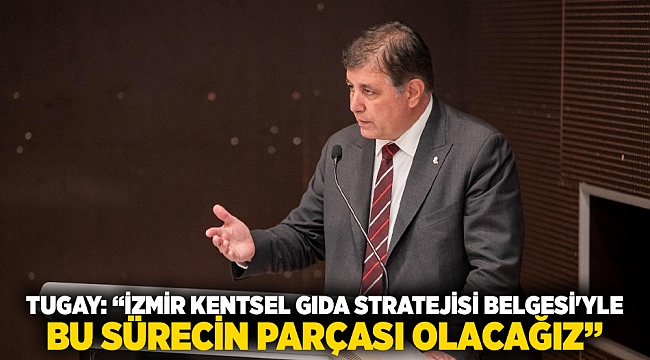 Tugay: “İzmir Kentsel Gıda Stratejisi Belgesi'yle bu sürecin parçası olacağız”