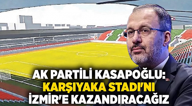 AK Partili Kasapoğlu: Karşıyaka Stadı&#039;nı İzmir&#039;e kazandıracağız