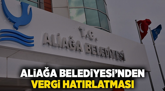Aliağa Belediyesi’nden Vergi Hatırlatması