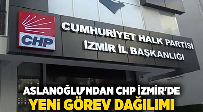 Aslanoğlu'ndan CHP İzmir'de Yeni Görev Dağılımı