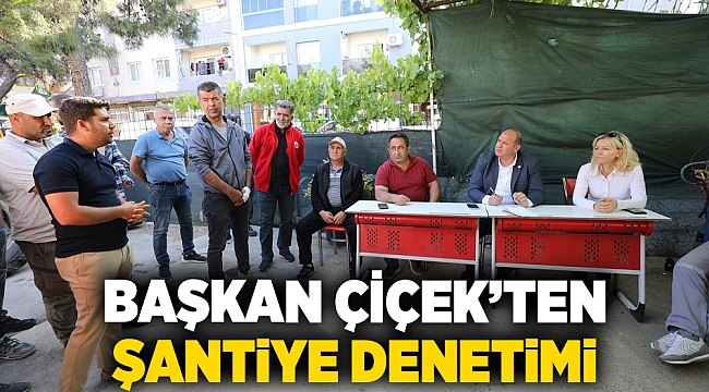 Başkan Çiçek’ten Şantiye Denetimi