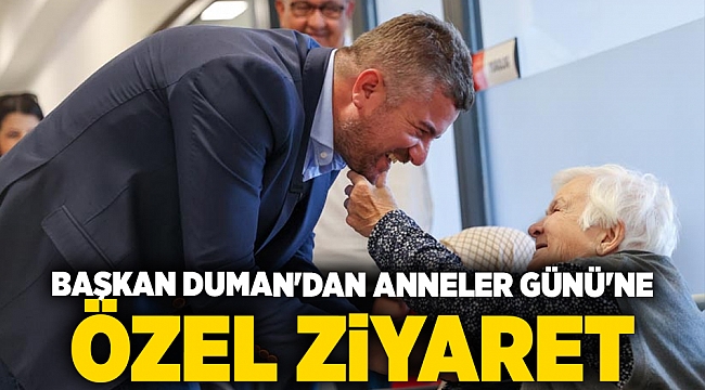 Başkan Duman'dan Anneler Günü'ne özel ziyaret