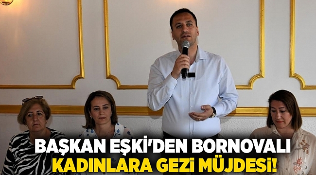 Başkan Eşki'den Bornovalı kadınlara gezi müjdesi!